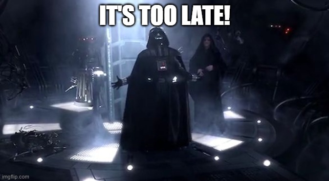 Vader nooooooooo | IT'S TOO LATE! | image tagged in vader nooooooooo | made w/ Imgflip meme maker