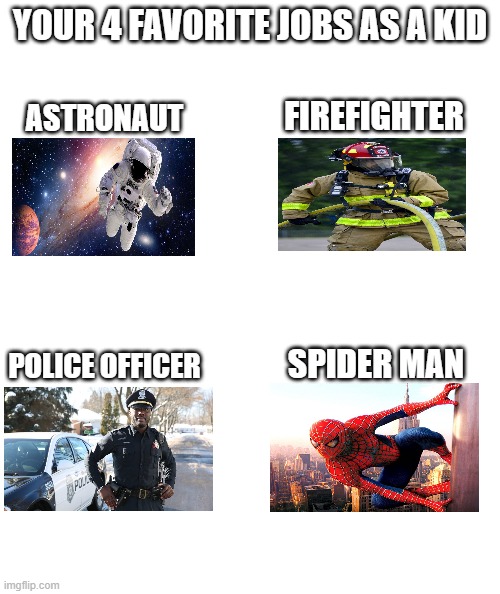 White rectangle | YOUR 4 FAVORITE JOBS AS A KID; FIREFIGHTER; ASTRONAUT; POLICE OFFICER; SPIDER MAN | image tagged in white rectangle | made w/ Imgflip meme maker