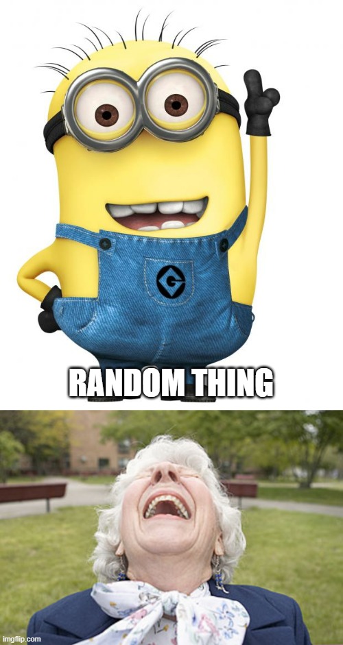 RANDOM THING | image tagged in minions,old woman laughing | made w/ Imgflip meme maker