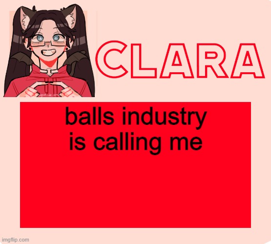 clara temp 2.0 | balls industry is calling me | image tagged in clara temp 2 0 | made w/ Imgflip meme maker