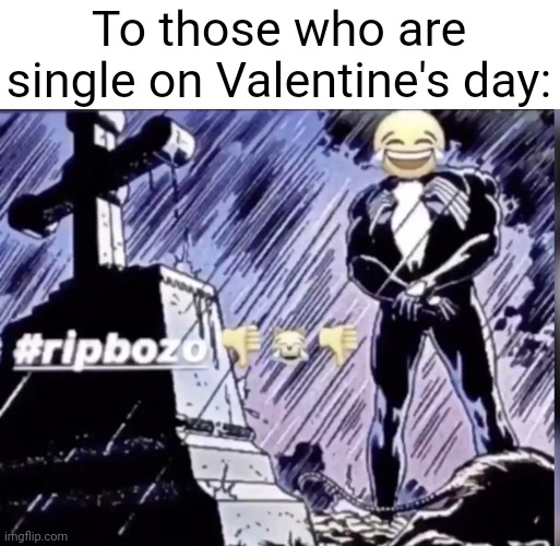 /j | To those who are single on Valentine's day: | image tagged in rip bozo | made w/ Imgflip meme maker