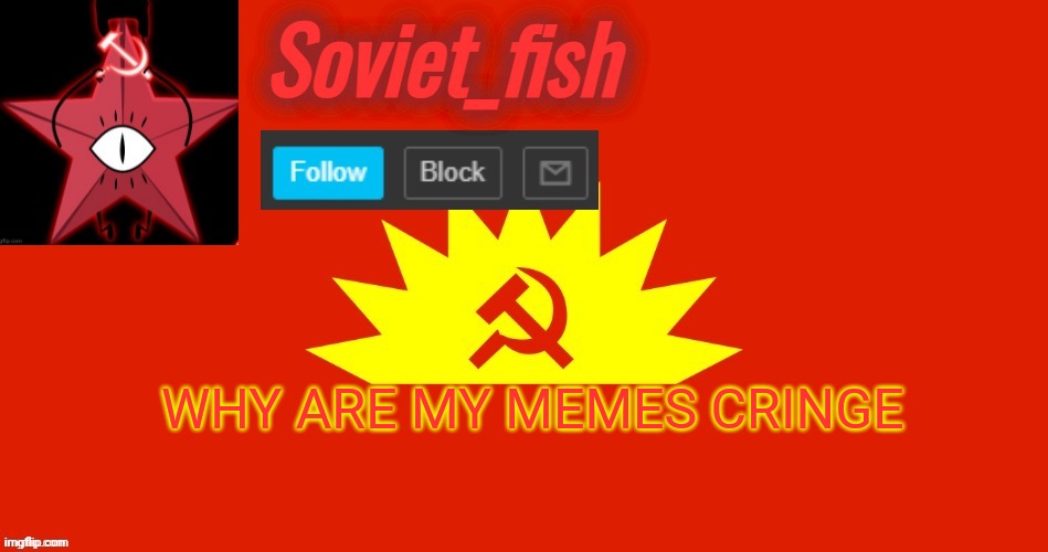 Soviet_fish communist template | WHY ARE MY MEMES CRINGE | image tagged in soviet_fish communist template | made w/ Imgflip meme maker