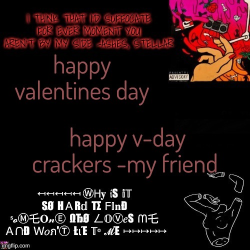 Ashes | happy valentines day; happy v-day crackers -my friend | image tagged in ashes | made w/ Imgflip meme maker