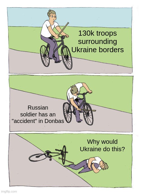 Bike Fall Meme | 130k troops surrounding Ukraine borders; Russian soldier has an "accident" in Donbas; Why would Ukraine do this? | image tagged in memes,bike fall | made w/ Imgflip meme maker