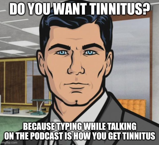 Archer Meme | DO YOU WANT TINNITUS? BECAUSE TYPING WHILE TALKING ON THE PODCAST IS HOW YOU GET TINNITUS | image tagged in memes,archer | made w/ Imgflip meme maker