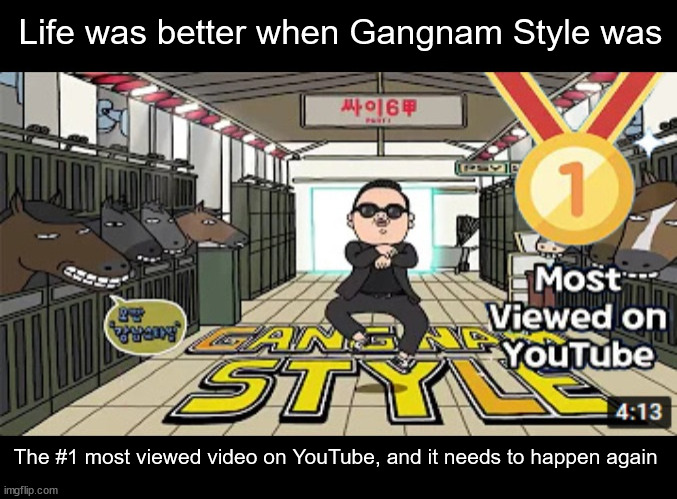 Petition to make Gangnam Style the most-viewed video on YouTube again | Life was better when Gangnam Style was; The #1 most viewed video on YouTube, and it needs to happen again | image tagged in gangnam style,dank memes,petition,memes | made w/ Imgflip meme maker