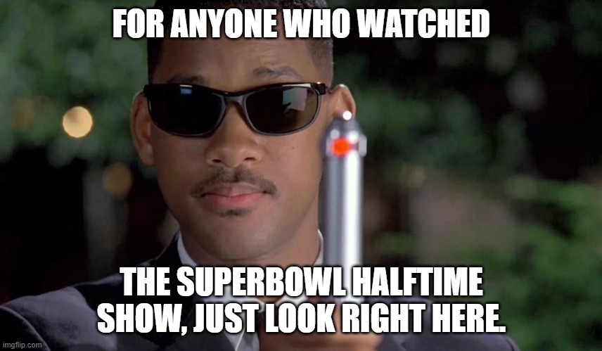 Super Bowl Halftime Memory Wipe |  FOR ANYONE WHO WATCHED; THE SUPERBOWL HALFTIME SHOW, JUST LOOK RIGHT HERE. | image tagged in mib memory wipe | made w/ Imgflip meme maker