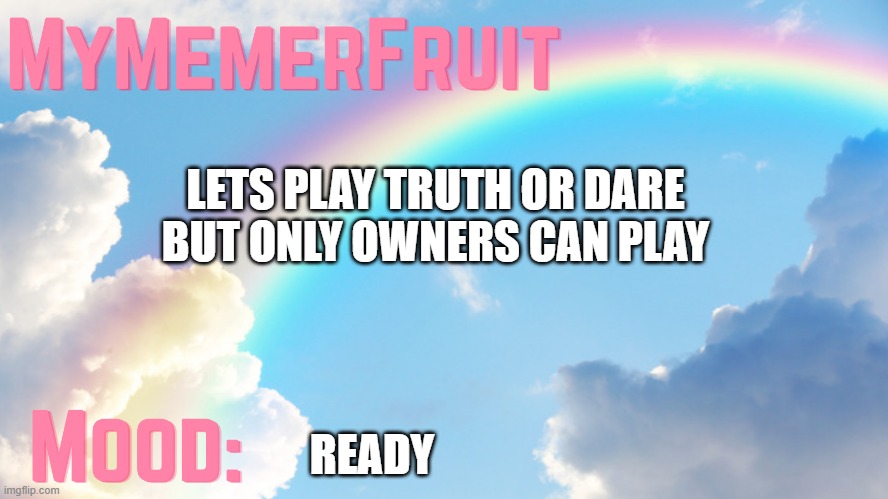 MyMemerFruit rainbow temp 1 | LETS PLAY TRUTH OR DARE BUT ONLY OWNERS CAN PLAY; READY | image tagged in mymemerfruit rainbow temp 1 | made w/ Imgflip meme maker