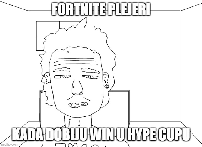 fornite players after winning hype cup for the 14159509th time | FORTNITE PLEJERI; KADA DOBIJU WIN U HYPE CUPU | image tagged in haha | made w/ Imgflip meme maker