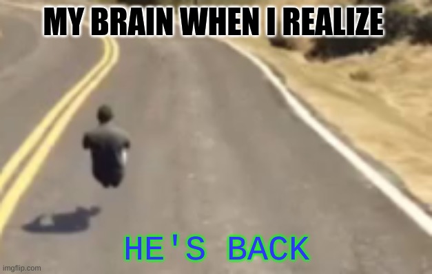 MY BRAIN WHEN I REALIZE HE'S BACK | made w/ Imgflip meme maker