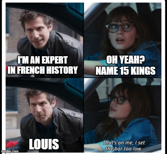 Name 15 Kings | OH YEAH? NAME 15 KINGS; I'M AN EXPERT IN FRENCH HISTORY; LOUIS | image tagged in that's on me,french,history,history memes | made w/ Imgflip meme maker