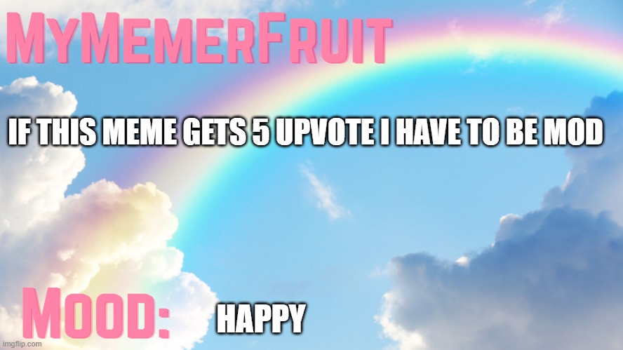 MyMemerFruit rainbow temp 1 | IF THIS MEME GETS 5 UPVOTE I HAVE TO BE MOD; HAPPY | image tagged in mymemerfruit rainbow temp 1 | made w/ Imgflip meme maker