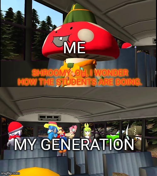 I wonder how the students are doing | ME; MY GENERATION | image tagged in i wonder how the students are doing | made w/ Imgflip meme maker