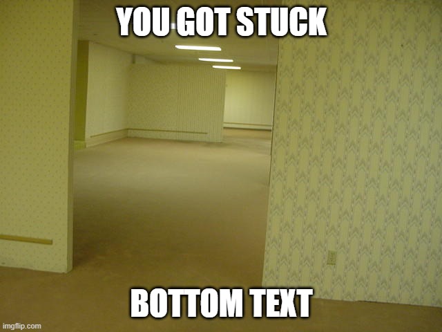 The Backrooms | YOU GOT STUCK; BOTTOM TEXT | image tagged in the backrooms | made w/ Imgflip meme maker