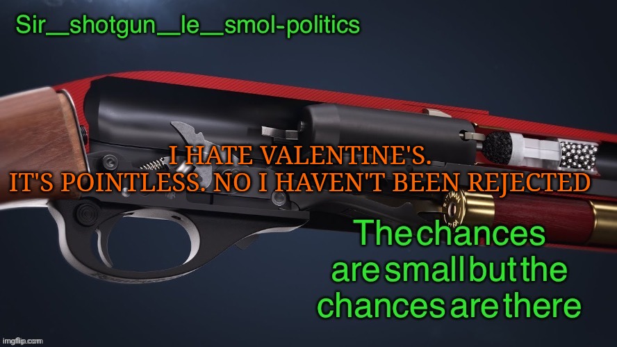 Wow I haven't posted in so long | I HATE VALENTINE'S.
IT'S POINTLESS. NO I HAVEN'T BEEN REJECTED | image tagged in shotgun template again | made w/ Imgflip meme maker