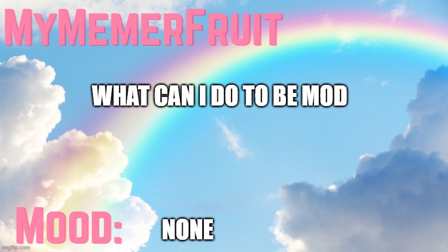 MyMemerFruit rainbow temp 1 | WHAT CAN I DO TO BE MOD; NONE | image tagged in mymemerfruit rainbow temp 1 | made w/ Imgflip meme maker