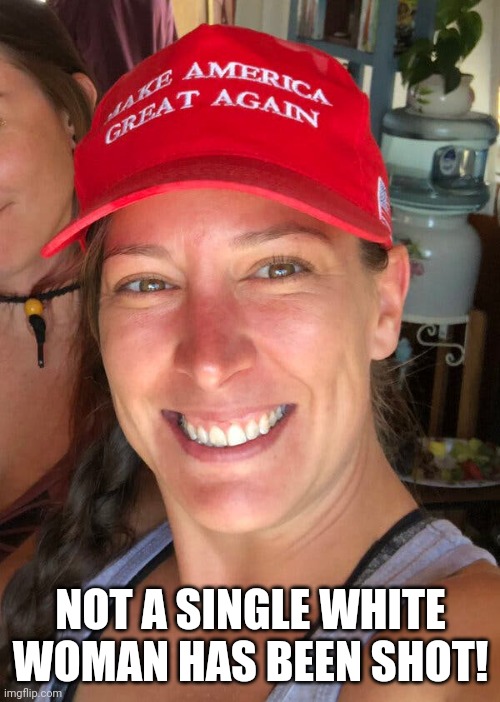 Ashli Babbitt | NOT A SINGLE WHITE WOMAN HAS BEEN SHOT! | image tagged in ashli babbitt | made w/ Imgflip meme maker