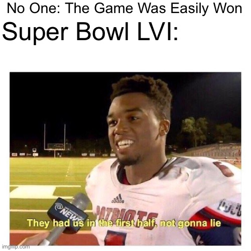 Super Bowl LVI | No One: The Game Was Easily Won; Super Bowl LVI: | image tagged in they had us in the first half,sports,super bowl lvi,super bowl | made w/ Imgflip meme maker