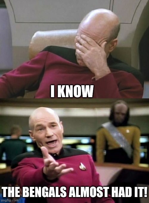Picard Facepalm WTF Combo | I KNOW THE BENGALS ALMOST HAD IT! | image tagged in picard facepalm wtf combo | made w/ Imgflip meme maker