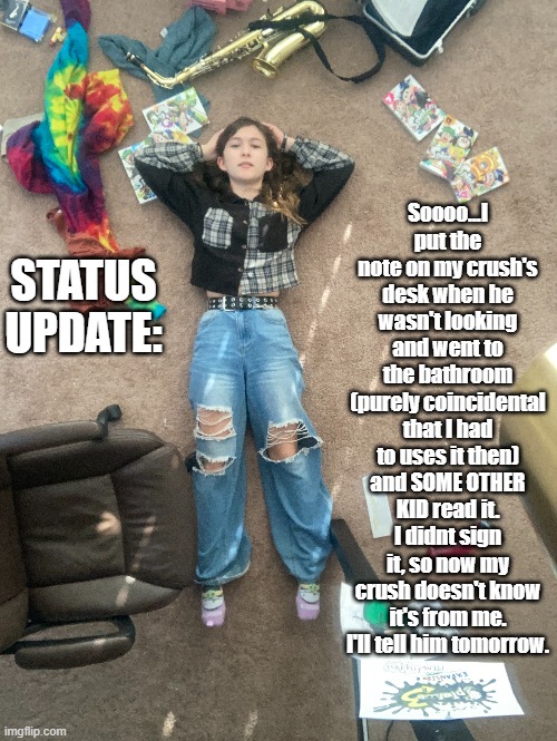 Yes, I somehow managed to take a pic from the celling. | Soooo...I put the note on my crush's desk when he wasn't looking and went to the bathroom (purely coincidental that I had to uses it then) and SOME OTHER KID read it. I didnt sign it, so now my crush doesn't know it's from me. I'll tell him tomorrow. STATUS UPDATE: | made w/ Imgflip meme maker