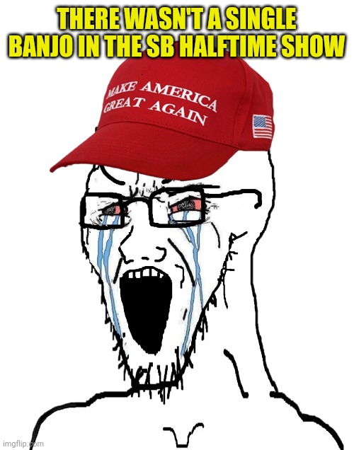 Crying MAGA wojak | THERE WASN'T A SINGLE BANJO IN THE SB HALFTIME SHOW | image tagged in crying maga wojak | made w/ Imgflip meme maker