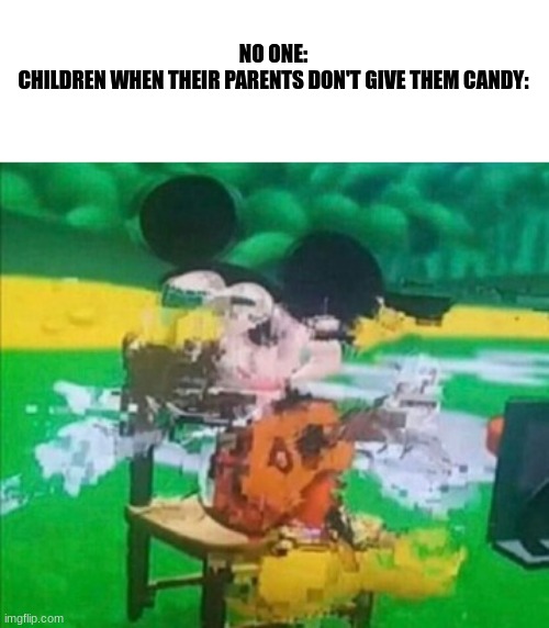 glitchy mickey | NO ONE:

CHILDREN WHEN THEIR PARENTS DON'T GIVE THEM CANDY: | image tagged in glitchy mickey | made w/ Imgflip meme maker