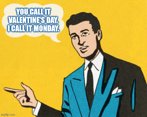 I CALL IT MONDAY |  YOU CALL IT
VALENTINE'S DAY.
I CALL IT MONDAY. | image tagged in valentine's day,valentines,suit,monday,pointing,man | made w/ Imgflip meme maker