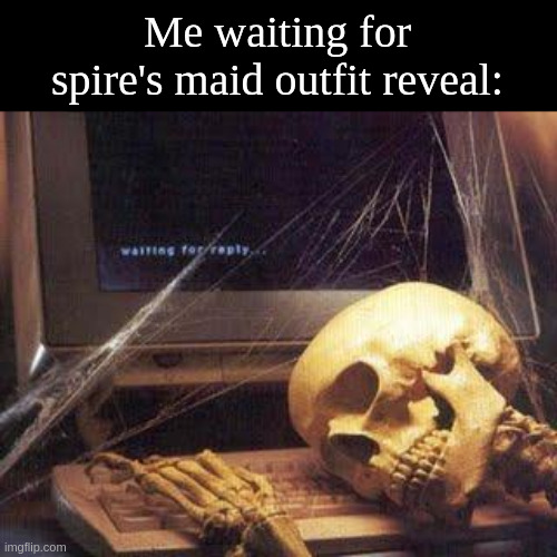Lmao | Me waiting for spire's maid outfit reveal: | image tagged in waiting skull | made w/ Imgflip meme maker
