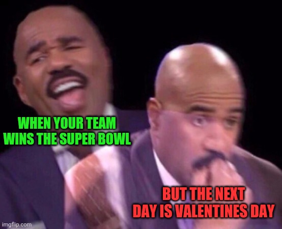 Super Serious | WHEN YOUR TEAM WINS THE SUPER BOWL; BUT THE NEXT DAY IS VALENTINES DAY | image tagged in steve harvey laughing serious,super bowl,valentine's day,funny memes | made w/ Imgflip meme maker
