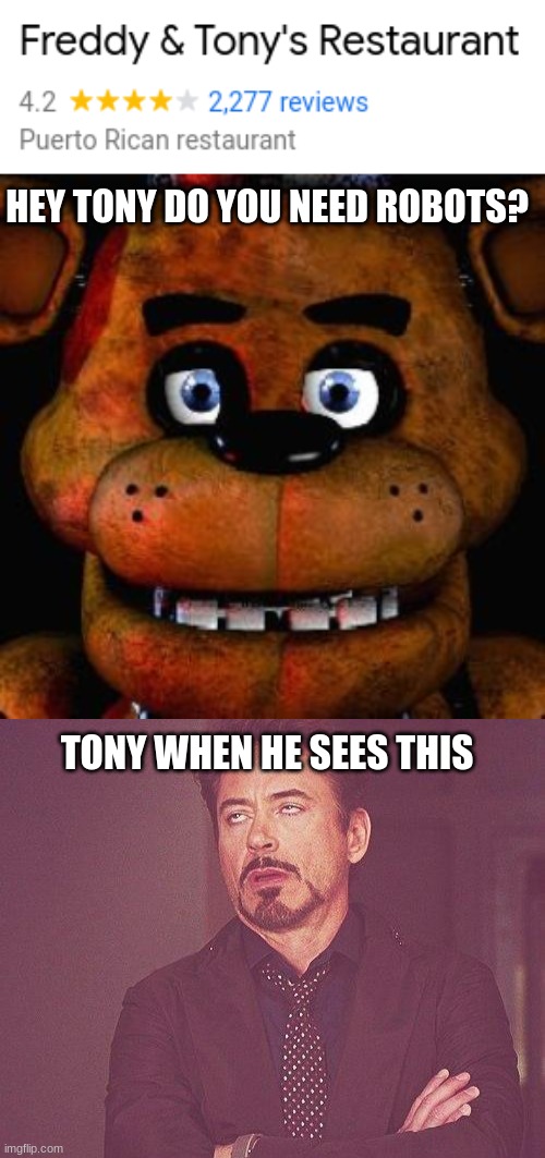 Freddy and Tony Stark have a restaurant together?!!! | HEY, TONY DO YOU NEED ROBOTS? TONY WHEN HE SEES THIS | image tagged in five nights at freddys,tony stark | made w/ Imgflip meme maker