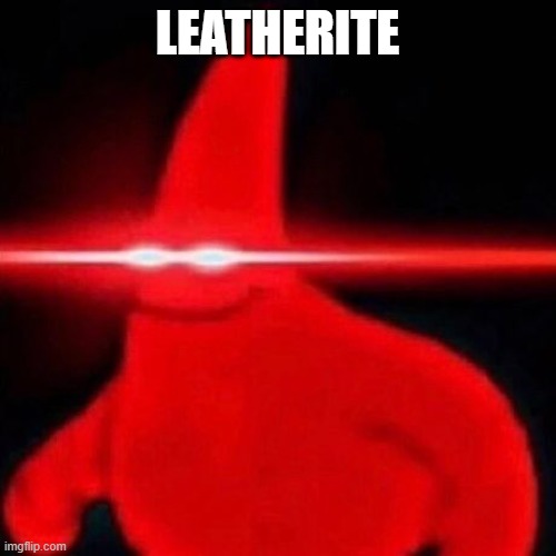 Patrick red eye meme | LEATHERITE | image tagged in patrick red eye meme | made w/ Imgflip meme maker