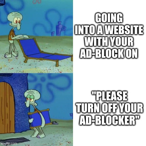 No thank you, I'm fine | GOING INTO A WEBSITE WITH YOUR AD-BLOCK ON; "PLEASE TURN OFF YOUR AD-BLOCKER" | image tagged in squidward chair | made w/ Imgflip meme maker