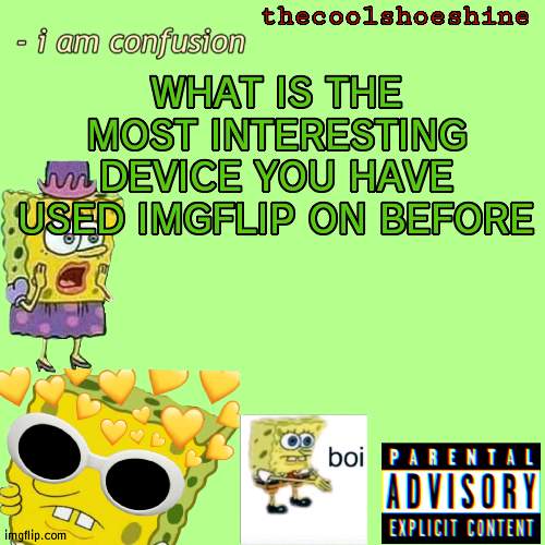 WHAT IS THE MOST INTERESTING DEVICE YOU HAVE USED IMGFLIP ON BEFORE | image tagged in thecoolshoeshine announcement temp | made w/ Imgflip meme maker