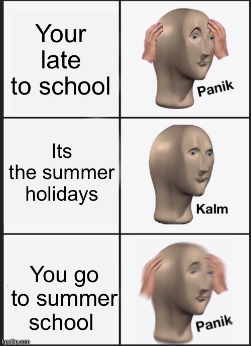 Panik Kalm Panik | Your late to school; Its the summer holidays; You go to summer school | image tagged in memes,panik kalm panik | made w/ Imgflip meme maker
