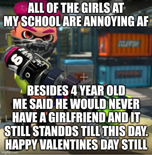 Bandit announcement template and Splatoon OC | ALL OF THE GIRLS AT MY SCHOOL ARE ANNOYING AF; BESIDES 4 YEAR OLD ME SAID HE WOULD NEVER HAVE A GIRLFRIEND AND IT STILL STANDDS TILL THIS DAY.
HAPPY VALENTINES DAY STILL | image tagged in bandit announcement template and splatoon oc | made w/ Imgflip meme maker