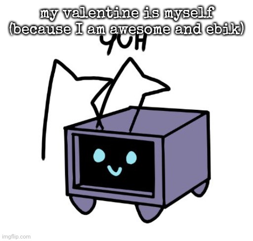 yuh | my valentine is myself (because I am awesome and ebik) | image tagged in yuh | made w/ Imgflip meme maker