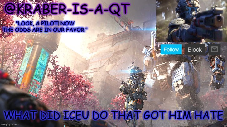 im stoopid | WHAT DID ICEU DO THAT GOT HIM HATE | image tagged in kraber-is-a-qt | made w/ Imgflip meme maker