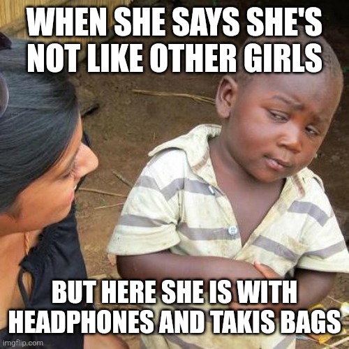 I'm not like other gorls | WHEN SHE SAYS SHE'S NOT LIKE OTHER GIRLS; BUT HERE SHE IS WITH HEADPHONES AND TAKIS BAGS | image tagged in memes,third world skeptical kid | made w/ Imgflip meme maker