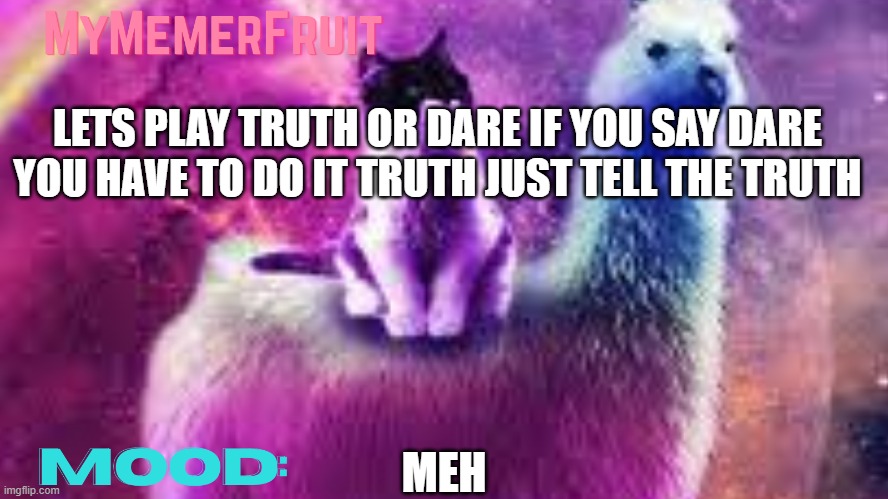 MyMemerFruit Galaxy cat | LETS PLAY TRUTH OR DARE IF YOU SAY DARE YOU HAVE TO DO IT TRUTH JUST TELL THE TRUTH; MEH | image tagged in mymemerfruit galaxy cat | made w/ Imgflip meme maker