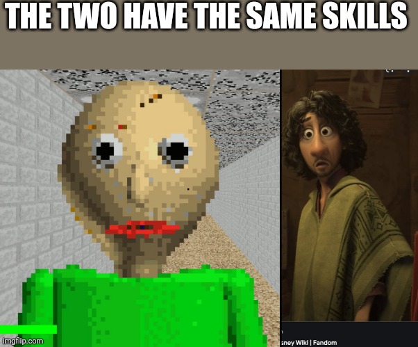 THE TWO HAVE THE SAME SKILLS | image tagged in baldi,we don't talk about bruno | made w/ Imgflip meme maker
