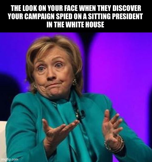 Que sera, sera | THE LOOK ON YOUR FACE WHEN THEY DISCOVER
YOUR CAMPAIGN SPIED ON A SITTING PRESIDENT 
IN THE WHITE HOUSE | image tagged in hillary shrug | made w/ Imgflip meme maker