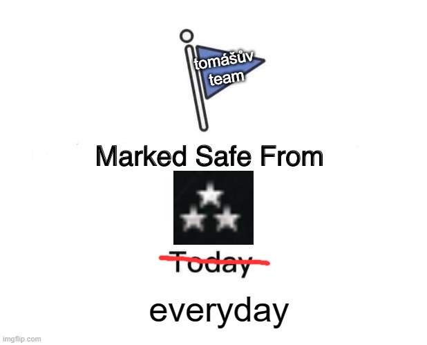 Marked Safe From Meme | tomášův
team; everyday | image tagged in memes,marked safe from | made w/ Imgflip meme maker