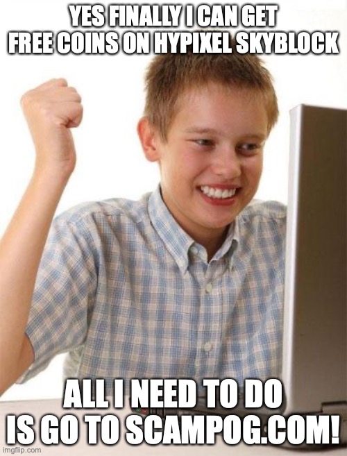 kid gets scammed, IP grabbed, and his Minecraft account gets used in the worst kind of pyramid scheme |  YES FINALLY I CAN GET FREE COINS ON HYPIXEL SKYBLOCK; ALL I NEED TO DO IS GO TO SCAMPOG.COM! | image tagged in memes,first day on the internet kid,never trust websites,that end in pog dot com | made w/ Imgflip meme maker