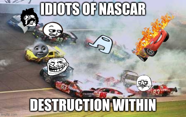 Idiots of NASCAR: Destruction within (JOKE) | IDIOTS OF NASCAR; DESTRUCTION WITHIN | image tagged in memes,because race car,nascar,amogus,troll face,crash | made w/ Imgflip meme maker