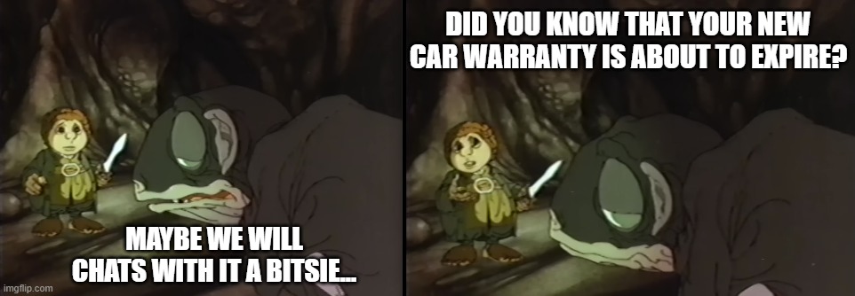 Yes they even call in middle earth... | DID YOU KNOW THAT YOUR NEW CAR WARRANTY IS ABOUT TO EXPIRE? MAYBE WE WILL CHATS WITH IT A BITSIE... | image tagged in funny,comedy,tv,lotr,gollum,cartoons | made w/ Imgflip meme maker