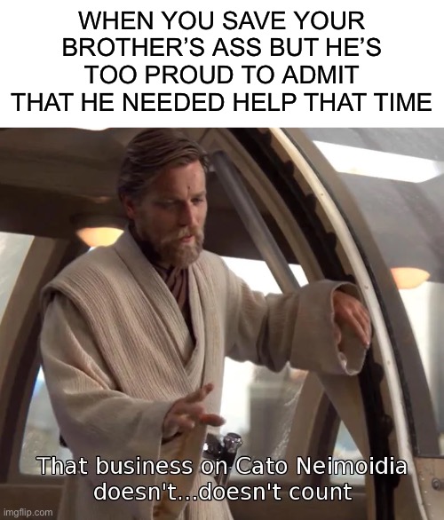 WHEN YOU SAVE YOUR BROTHER’S ASS BUT HE’S TOO PROUD TO ADMIT THAT HE NEEDED HELP THAT TIME | image tagged in blank white template,obi wan kenobi,obi wan,anakin,star wars,brothers | made w/ Imgflip meme maker
