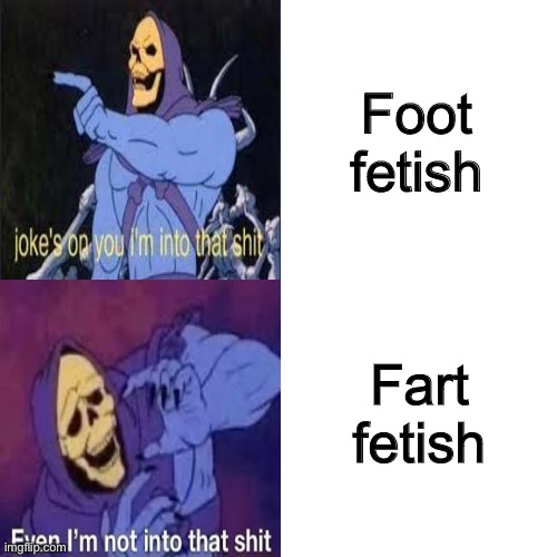 MSmg be like | Foot fetish; Fart fetish | image tagged in skeletor drake template | made w/ Imgflip meme maker