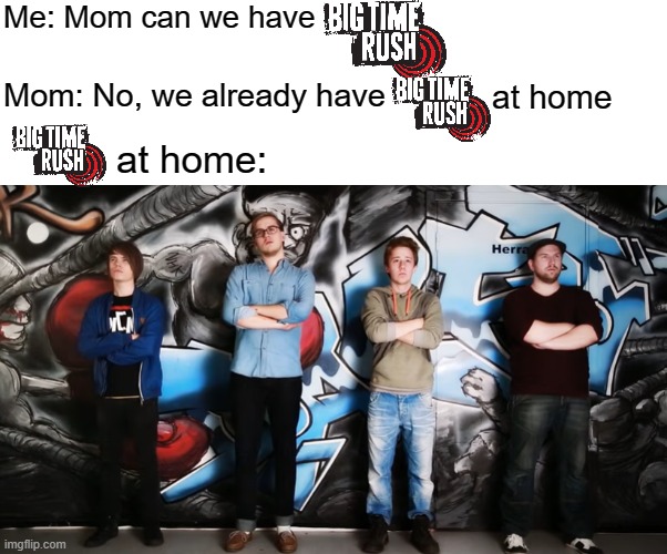 Me: Mom can we have; Mom: No, we already have; at home; at home: | made w/ Imgflip meme maker