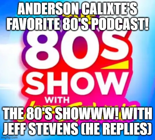 Anderson Calixte fav podcast! | ANDERSON CALIXTE'S FAVORITE 80'S PODCAST! THE 80'S SHOWWW! WITH JEFF STEVENS (HE REPLIES) | image tagged in 1980's,reality | made w/ Imgflip meme maker
