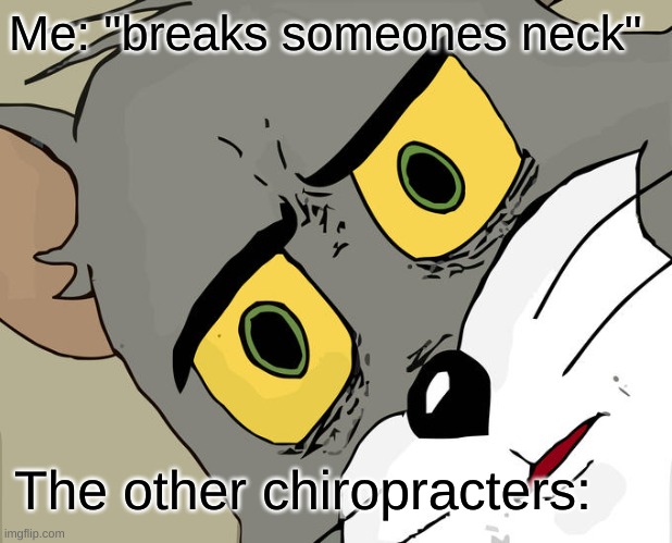 Unsettled Tom Meme |  Me: "breaks someones neck"; The other chiropracters: | image tagged in memes,unsettled tom | made w/ Imgflip meme maker